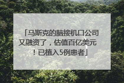 马斯克的脑接机口公司又融资了，估值百亿美元！已植入5例患者