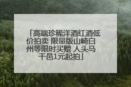 高端珍稀洋酒红酒低价拍卖 限量版山崎白州等限时买赠 人头马干邑1元起拍