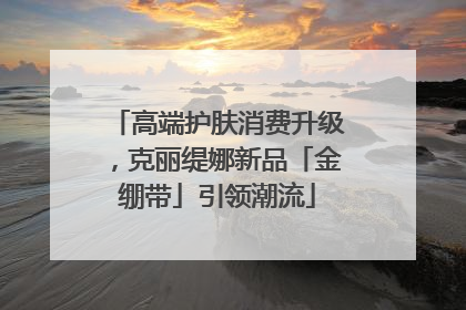 高端护肤消费升级，克丽缇娜新品「金绷带」引领潮流