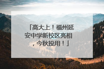 高大上！福州延安中学新校区亮相，今秋投用！