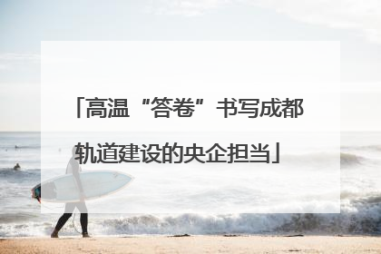 高温“答卷”书写成都轨道建设的央企担当