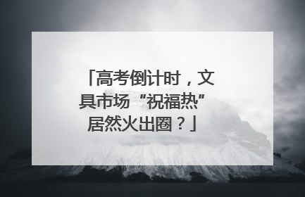 高考倒计时，文具市场“祝福热”居然火出圈？