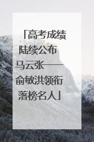 高考成绩陆续公布 马云张一一俞敏洪领衔落榜名人