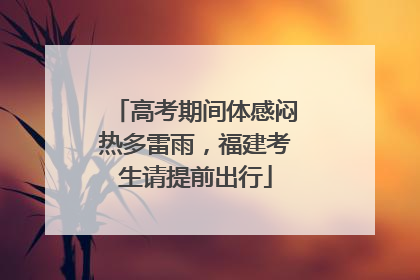 高考期间体感闷热多雷雨，福建考生请提前出行