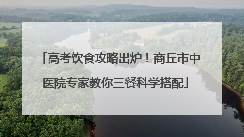 高考饮食攻略出炉！商丘市中医院专家教你三餐科学搭配