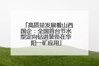 高质量发展看山西国企：全国首台节水型定向钻进装备在华阳一矿应用