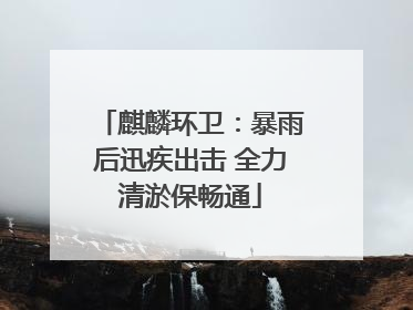 麒麟环卫：暴雨后迅疾出击 全力清淤保畅通