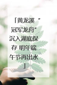 黄龙溪“冠军龙舟”沉入湖底保存 明年端午节再出水