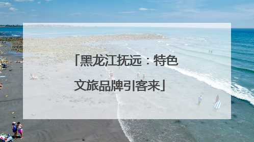 黑龙江抚远：特色文旅品牌引客来