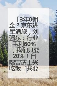 3年0佣金？京东进军酒旅，刘强东：行业毛利60%，我们只要20%！自曝曾请王兴吃饭“我要做外卖了”
