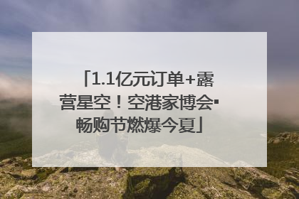 1.1亿元订单+露营星空！空港家博会▪畅购节燃爆今夏
