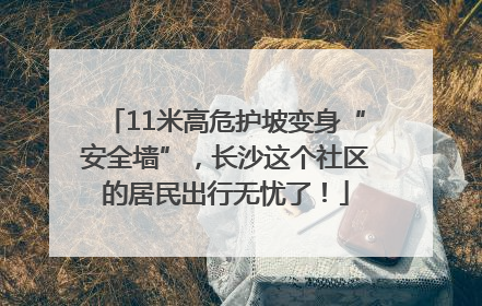 11米高危护坡变身“安全墙”，长沙这个社区的居民出行无忧了！
