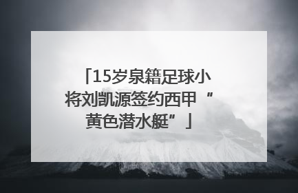 15岁泉籍足球小将刘凯源签约西甲“黄色潜水艇”