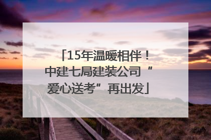 15年温暖相伴！中建七局建装公司“爱心送考”再出发