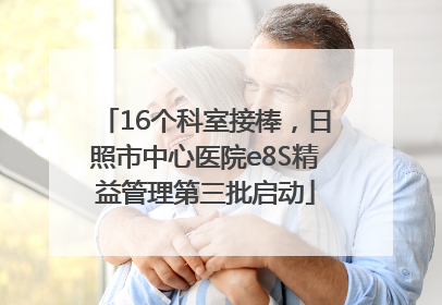 16个科室接棒，日照市中心医院e8S精益管理第三批启动
