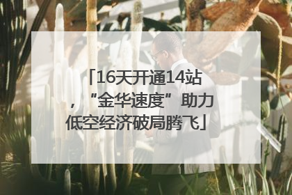 16天开通14站，“金华速度”助力低空经济破局腾飞