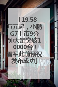 19.58万元起，小鹏G7上市9分钟大定突破10000台！雷军此前预祝发布成功