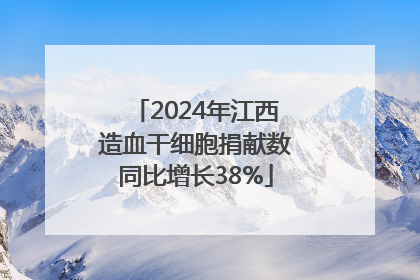 2024年江西造血干细胞捐献数同比增长38%