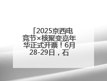 2025京西电竞节×核聚变嘉年华正式开票！6月28-29日，石景山首钢园见