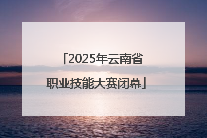 2025年云南省职业技能大赛闭幕