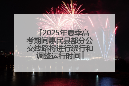 2025年夏季高考期间惠民县部分公交线路将进行绕行和调整运行时间