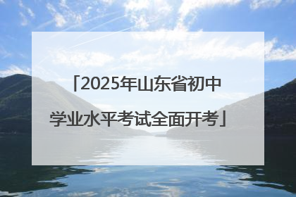2025年山东省初中学业水平考试全面开考