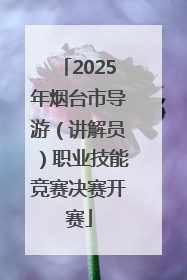 2025年烟台市导游（讲解员）职业技能竞赛决赛开赛