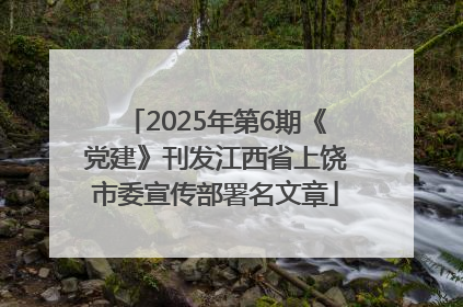 2025年第6期《党建》刊发江西省上饶市委宣传部署名文章