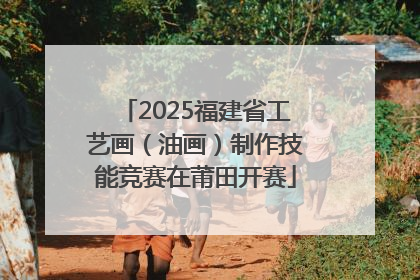 2025福建省工艺画（油画）制作技能竞赛在莆田开赛