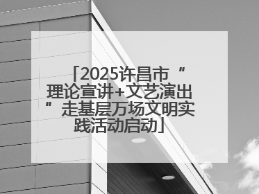 2025许昌市“理论宣讲+文艺演出”走基层万场文明实践活动启动