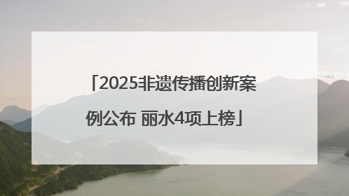 2025非遗传播创新案例公布 丽水4项上榜