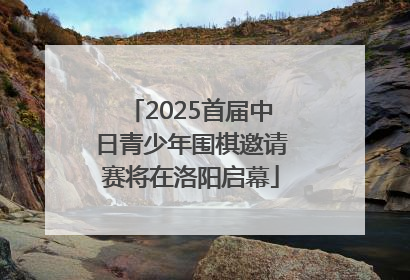 2025首届中日青少年围棋邀请赛将在洛阳启幕