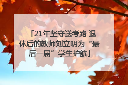 21年坚守送考路 退休后的教师刘立明为“最后一届”学生护航