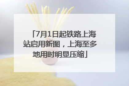 7月1日起铁路上海站启用新图，上海至多地用时明显压缩