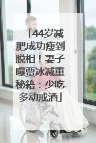 44岁减肥成功瘦到脱相！妻子曝贾冰减重秘籍：少吃多动戒酒
