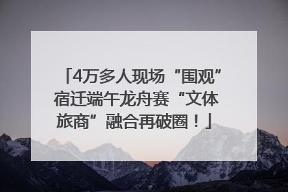 4万多人现场“围观” 宿迁端午龙舟赛“文体旅商”融合再破圈！
