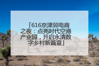 616京津冀电商之夜：点亮时代空港产业园，开启永清数字乡村新篇章