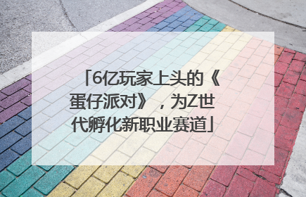 6亿玩家上头的《蛋仔派对》，为Z世代孵化新职业赛道