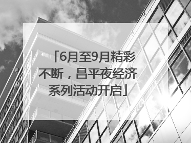6月至9月精彩不断，昌平夜经济系列活动开启