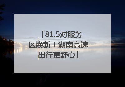 81.5对服务区焕新！湖南高速出行更舒心
