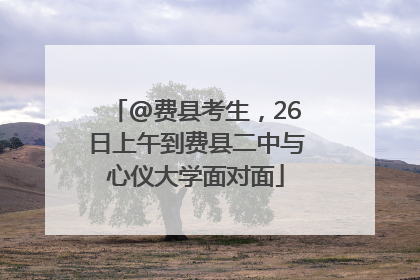 @费县考生，26日上午到费县二中与心仪大学面对面