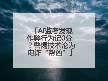AI监考发现作弊行为记0分？警惕技术沦为电诈“帮凶”